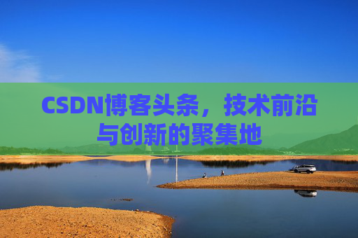 CSDN博客头条，技术前沿与创新的聚集地