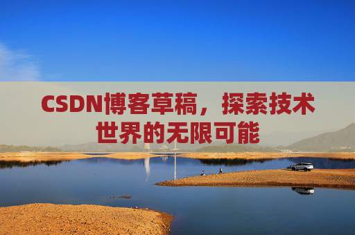 CSDN博客草稿，探索技术世界的无限可能